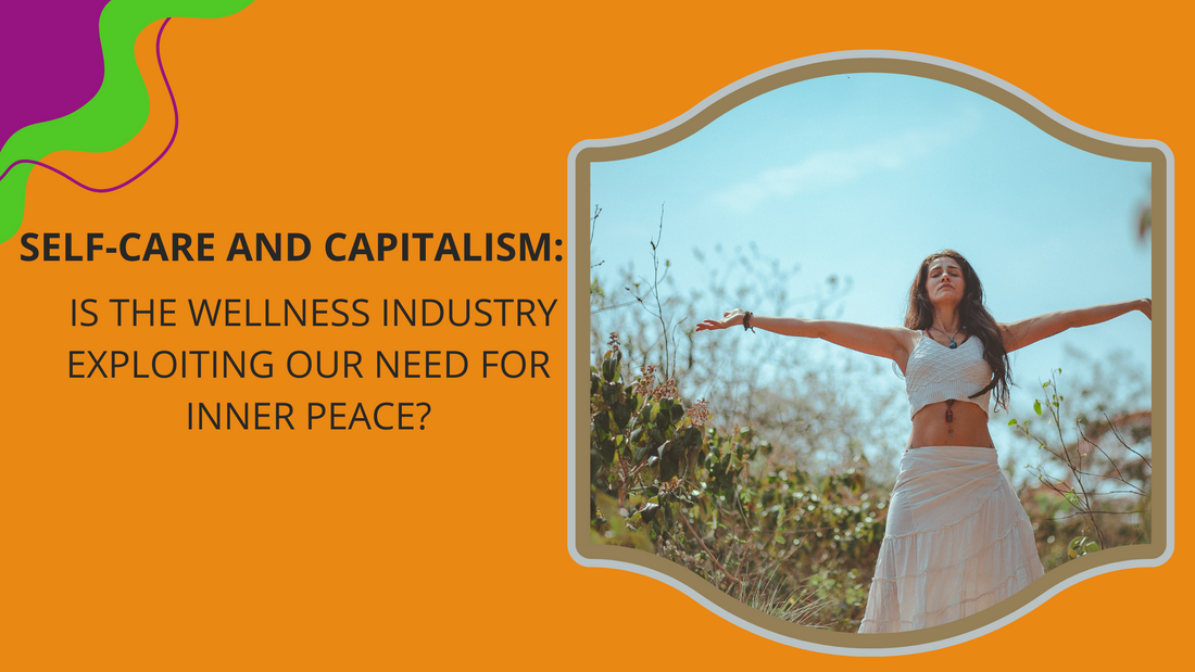 SELF-CARE AND CAPITALISM: IS THE WELLNESS INDUSTRY EXPLOITING OUR NEED FOR INNER PEACE?