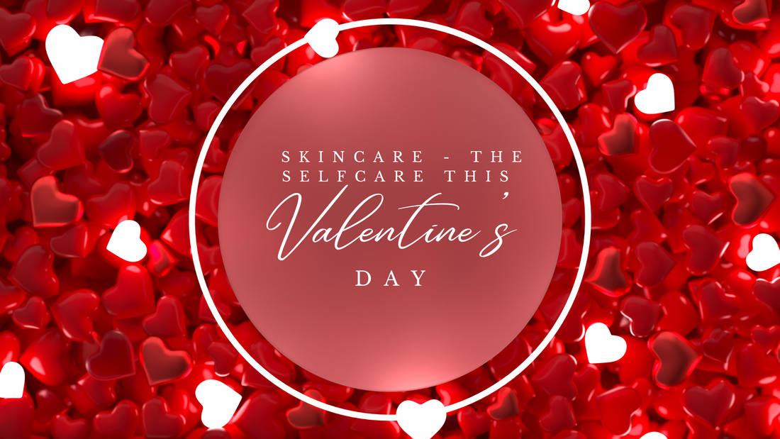 Skincare - the selfcare, this valentine's dayg